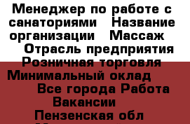 Менеджер по работе с санаториями › Название организации ­ Массаж 23 › Отрасль предприятия ­ Розничная торговля › Минимальный оклад ­ 60 000 - Все города Работа » Вакансии   . Пензенская обл.,Мокшанский р-н